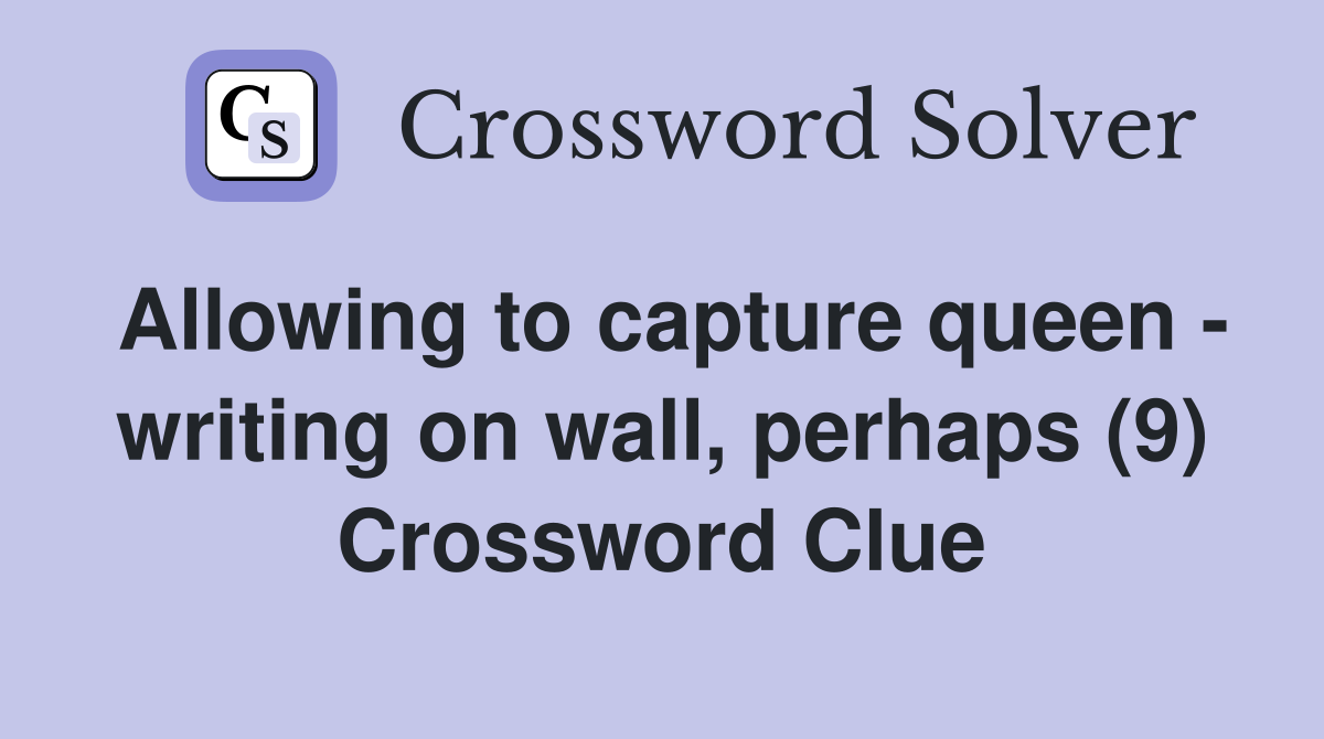 Allowing to capture queen - writing on wall, perhaps (9) Crossword Clue