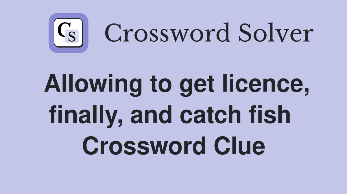 Allowing to get licence, finally, and catch fish  Crossword Clue