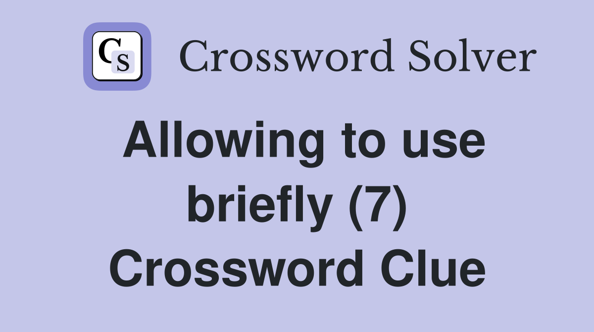Allowing to use briefly (7) Crossword Clue