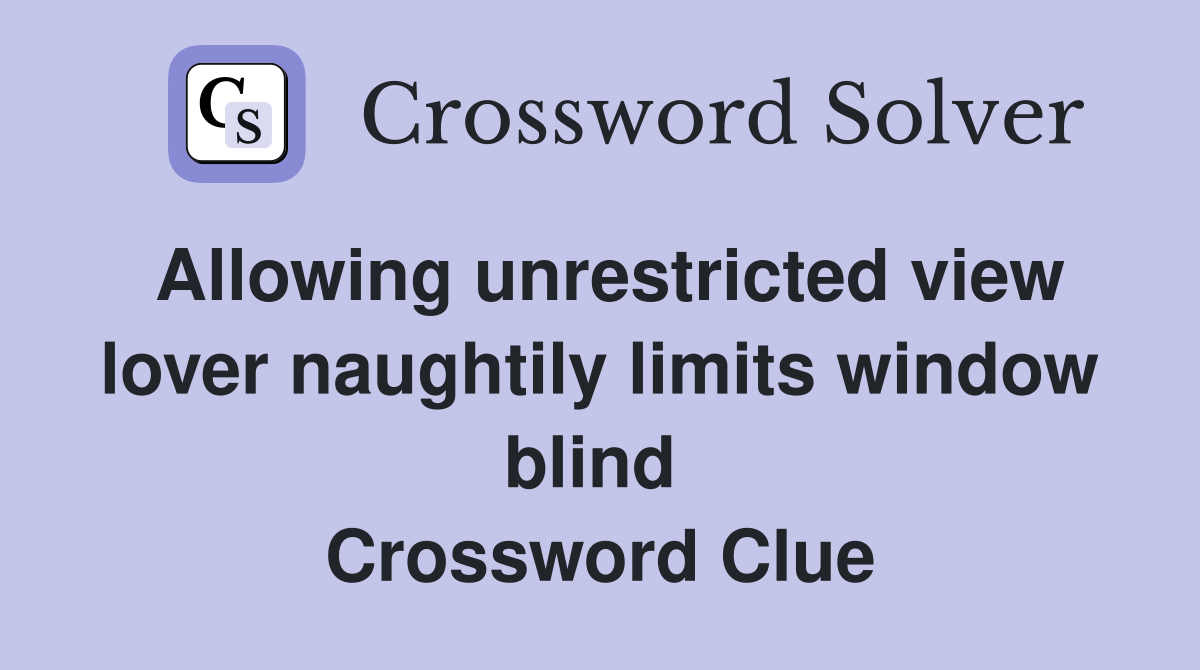 Allowing unrestricted view lover naughtily limits window blind  Crossword Clue