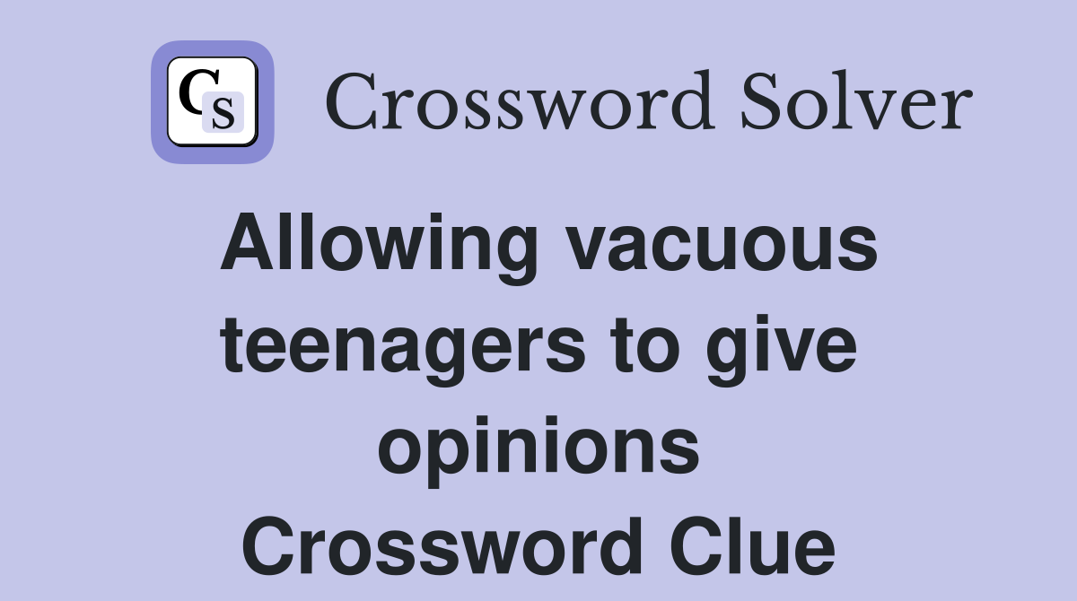 Allowing vacuous teenagers to give opinions Crossword Clue