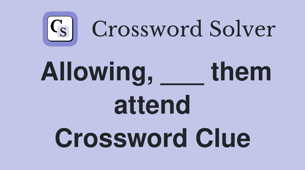 Allowing, ___ them attend Crossword Clue
