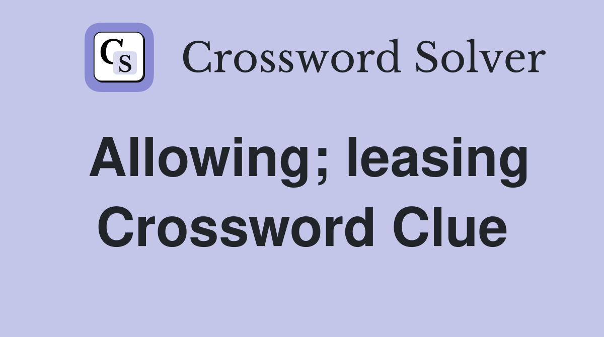Allowing; leasing Crossword Clue