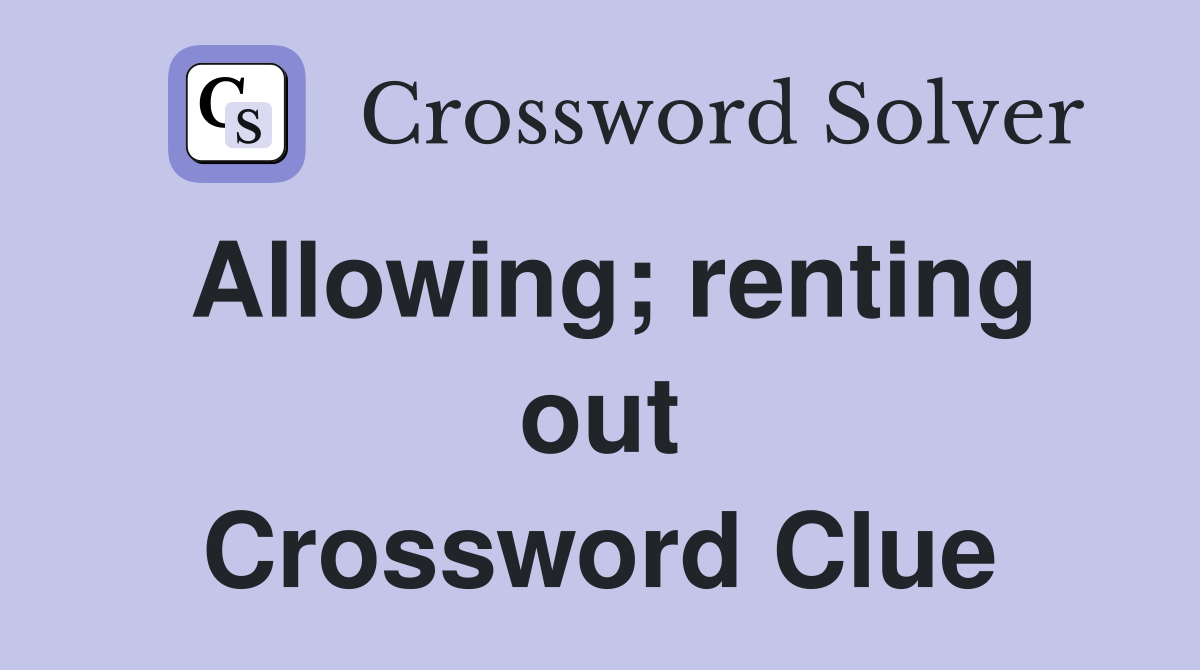 Allowing; renting out Crossword Clue