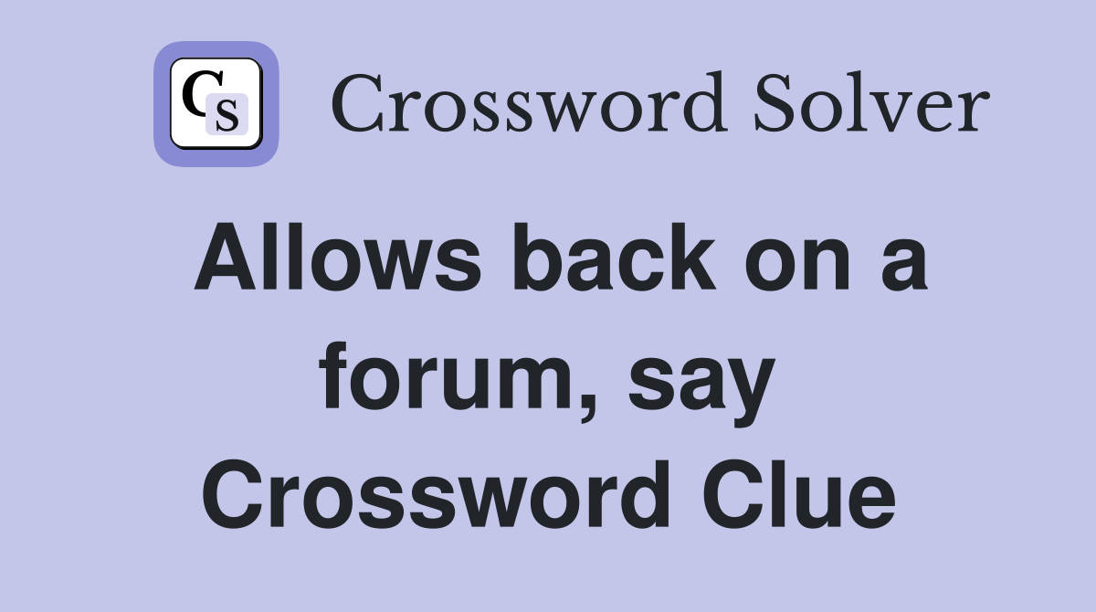 Allows back on a forum, say Crossword Clue