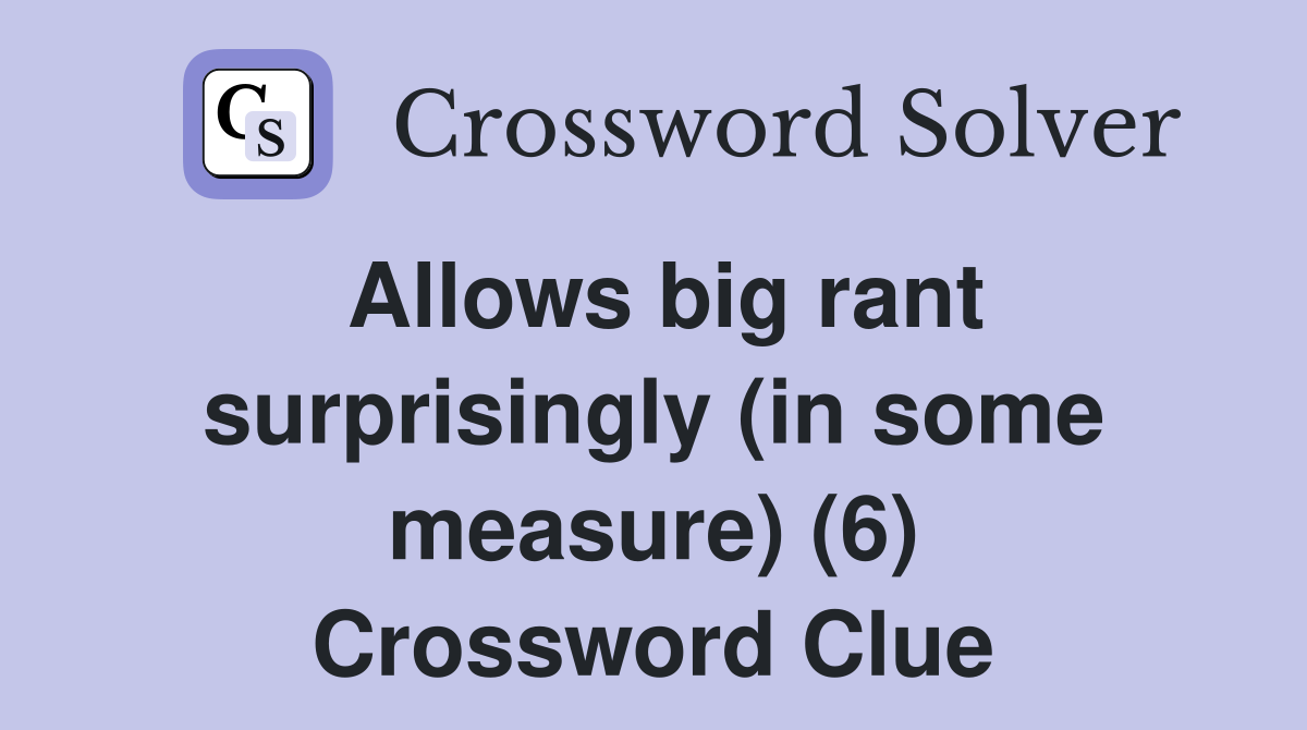 Allows big rant surprisingly (in some measure) (6) Crossword Clue
