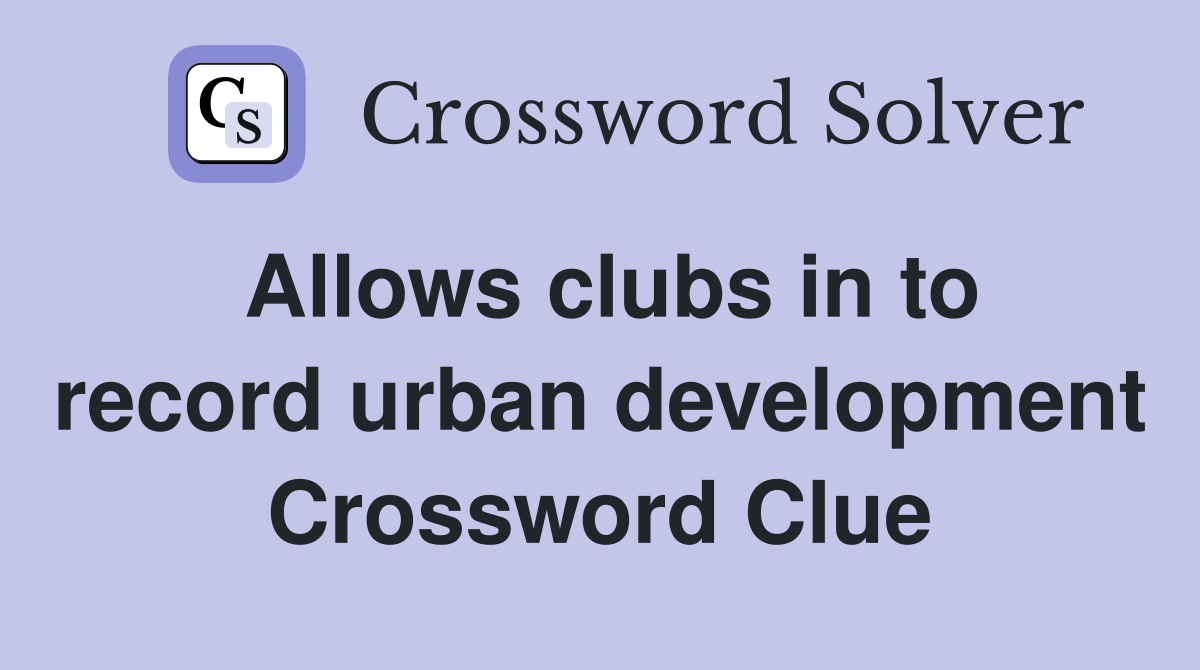 Allows clubs in to record urban development Crossword Clue