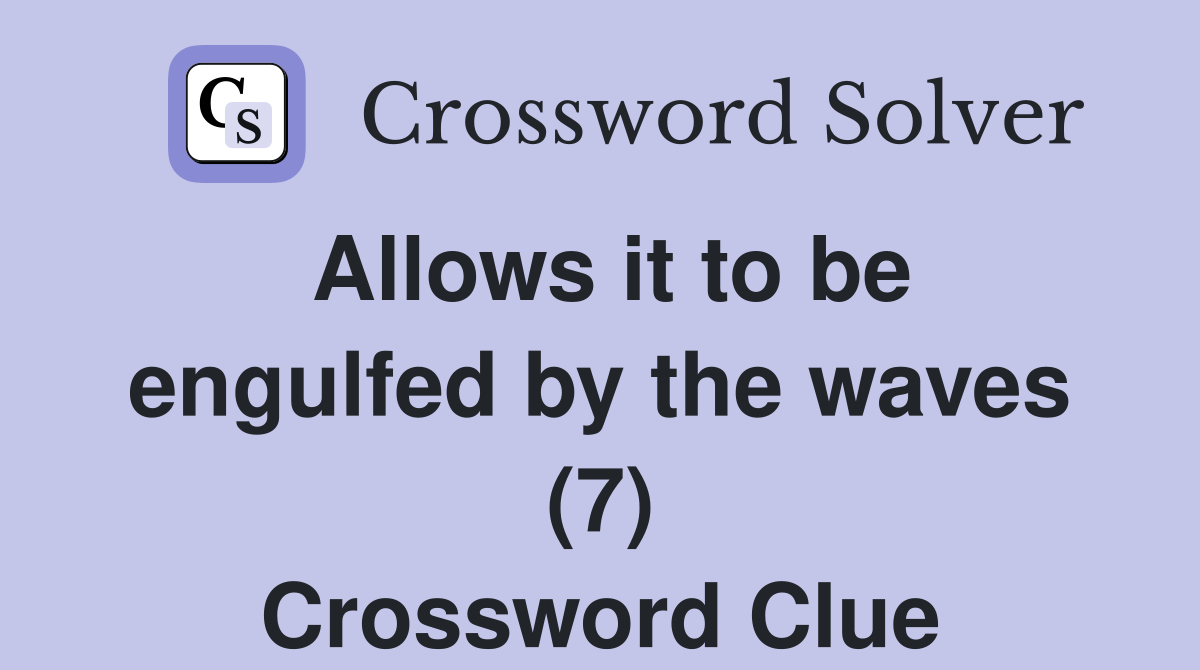 Allows it to be engulfed by the waves (7) Crossword Clue