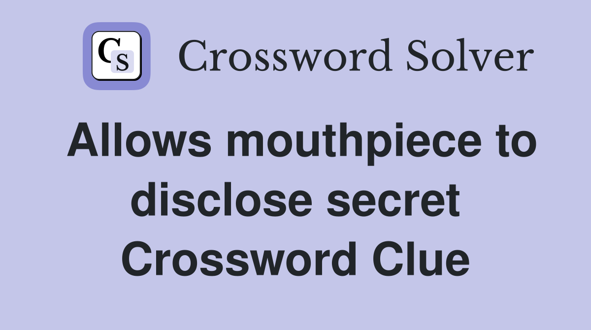 Allows mouthpiece to disclose secret Crossword Clue