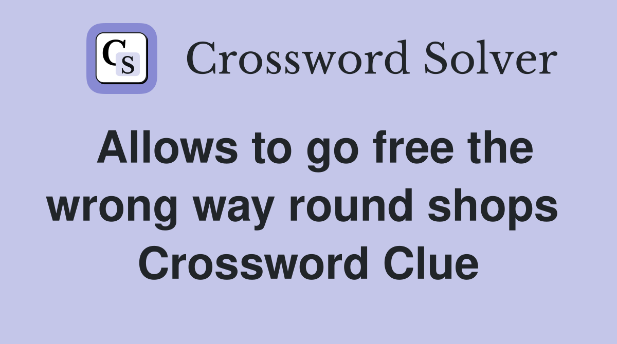 Allows to go free the wrong way round shops  Crossword Clue