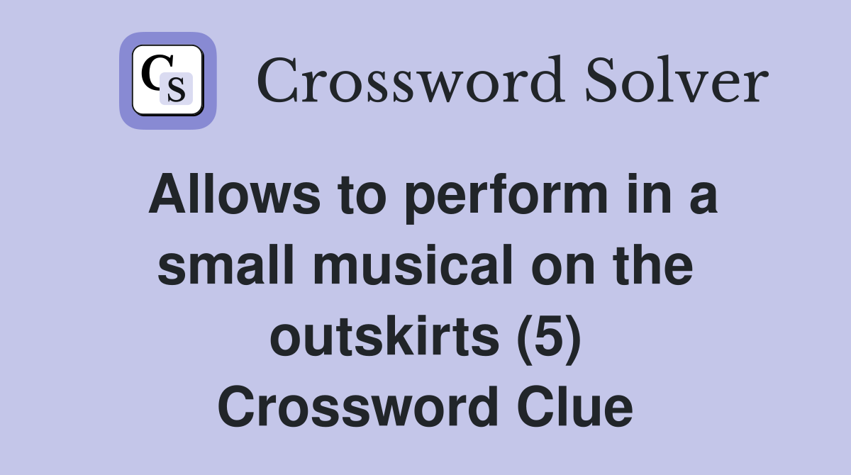 Allows to perform in a small musical on the outskirts (5) Crossword Clue