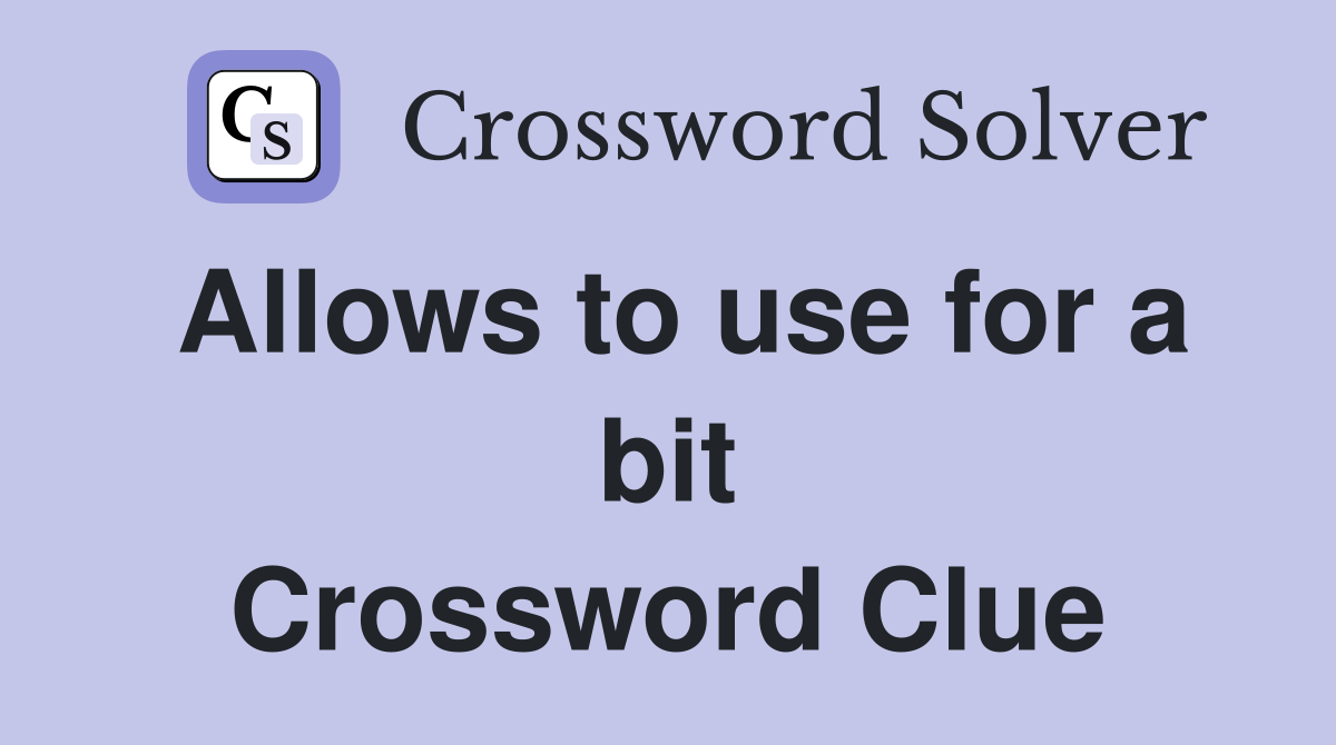 Allows to use for a bit Crossword Clue