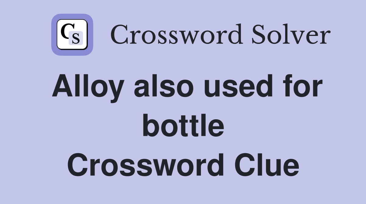 Alloy also used for bottle Crossword Clue