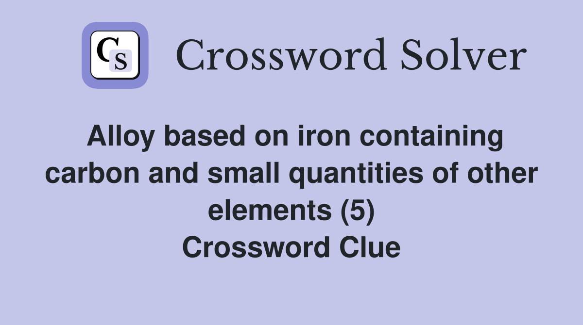 Alloy based on iron containing carbon and small quantities of other elements (5) Crossword Clue
