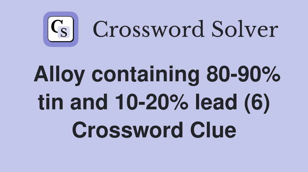 Alloy containing 80-90% tin and 10-20% lead (6) Crossword Clue