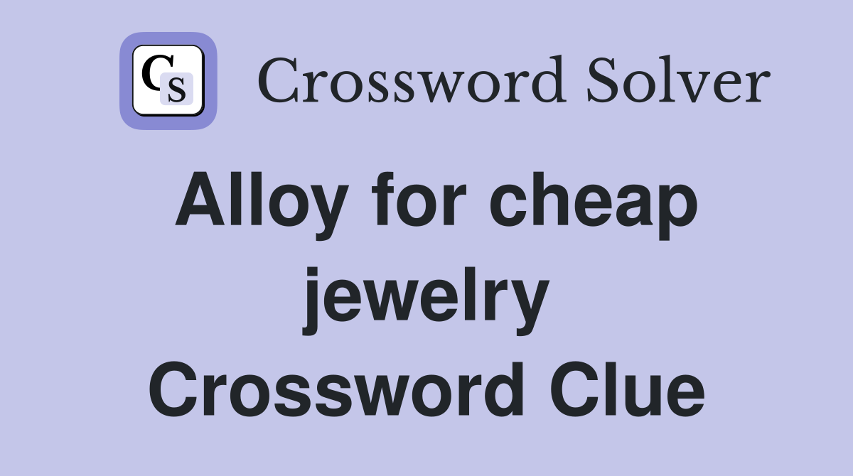 Alloy for cheap jewelry Crossword Clue