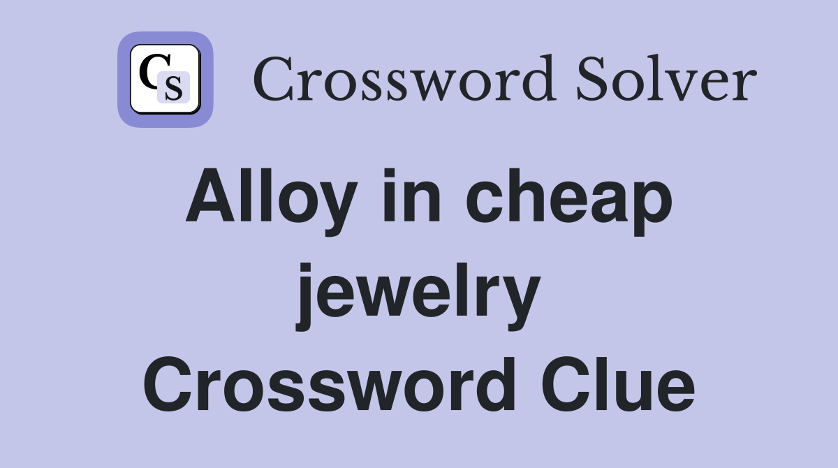 Alloy in cheap jewelry Crossword Clue