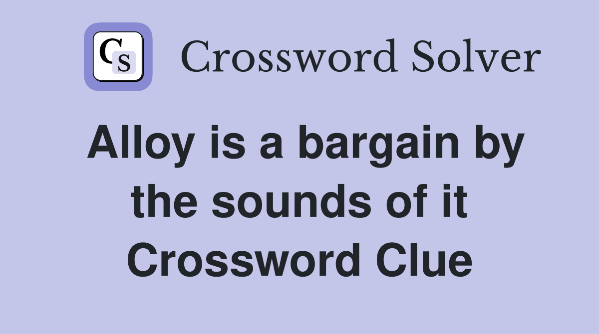 Alloy is a bargain by the sounds of it Crossword Clue
