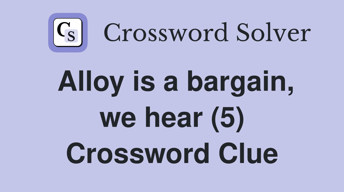Alloy is a bargain, we hear (5) Crossword Clue