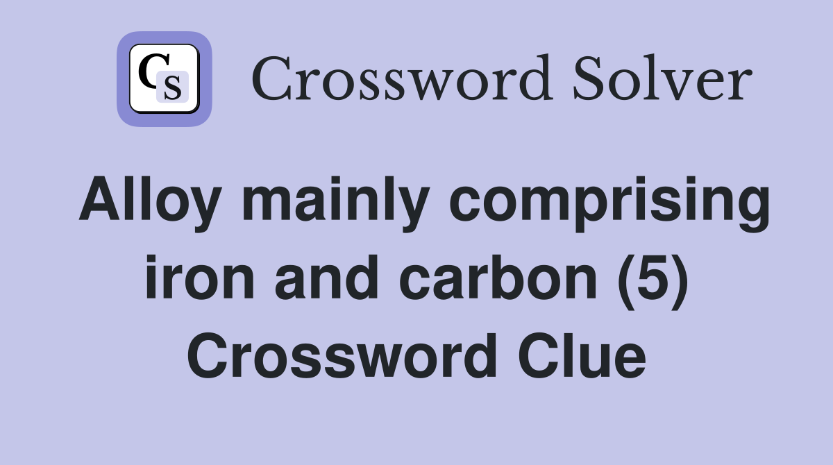 Alloy mainly comprising iron and carbon (5) Crossword Clue