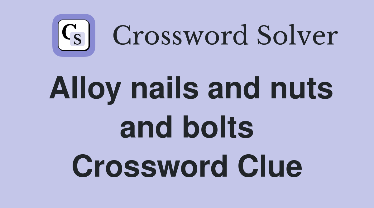 Alloy nails and nuts and bolts Crossword Clue