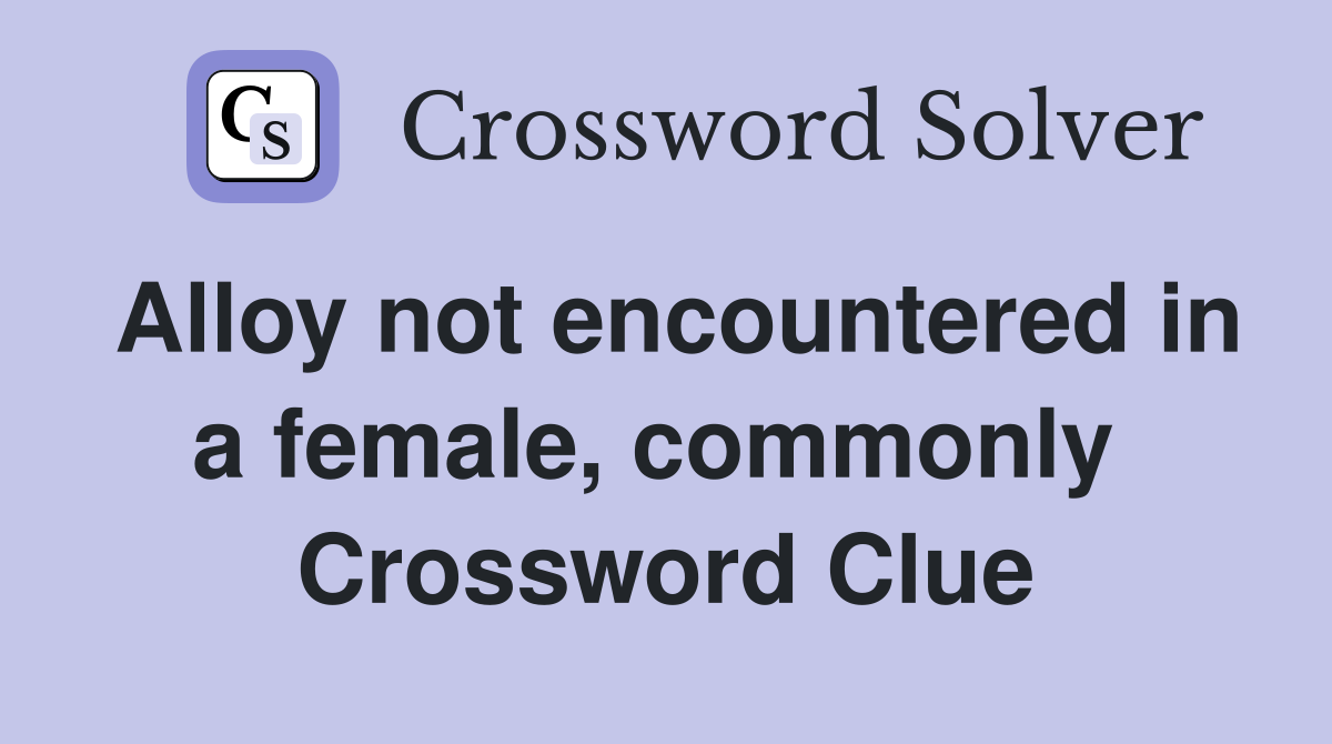 Alloy not encountered in a female, commonly  Crossword Clue