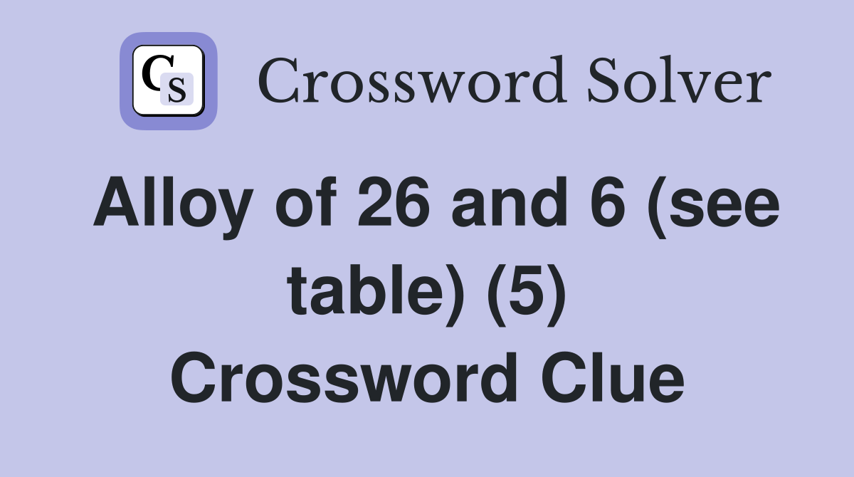 Alloy of 26 and 6 (see table) (5) Crossword Clue
