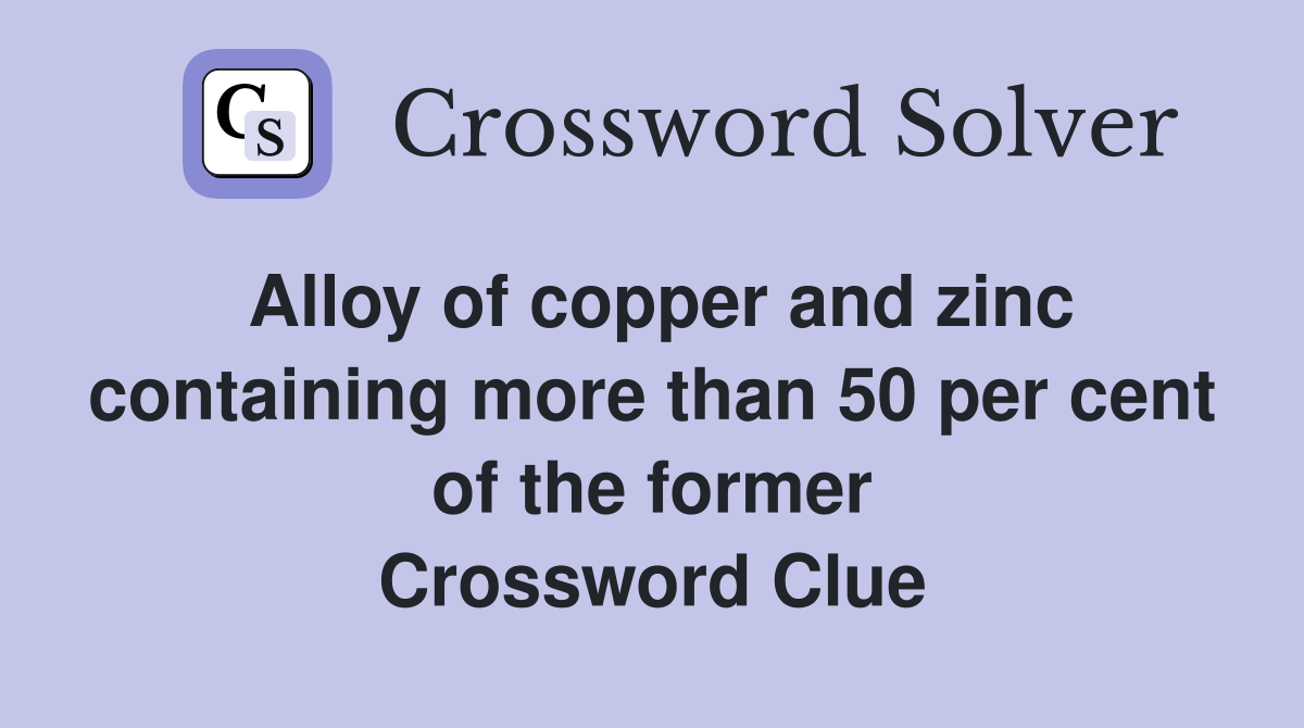 Alloy of copper and zinc containing more than 50 per cent of the former Crossword Clue