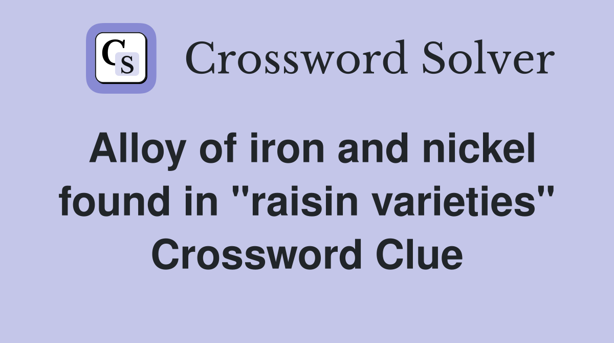 Alloy of iron and nickel found in "raisin varieties" Crossword Clue