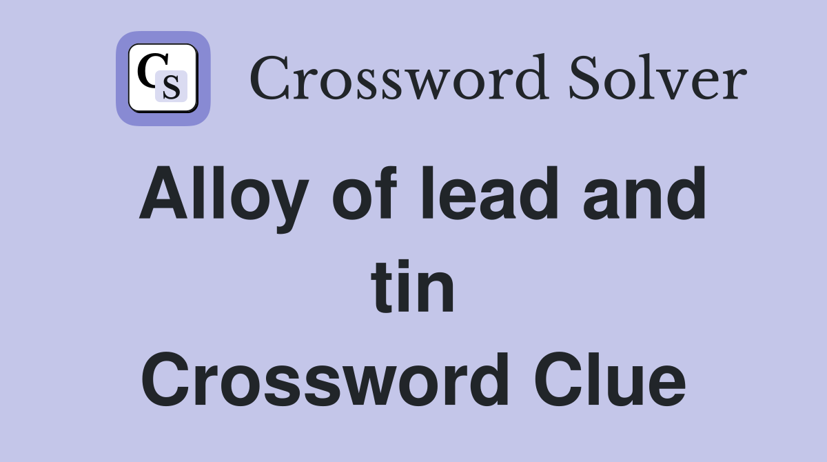 Alloy of lead and tin Crossword Clue