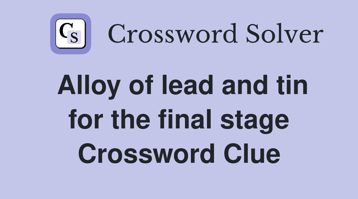 Alloy of lead and tin for the final stage Crossword Clue