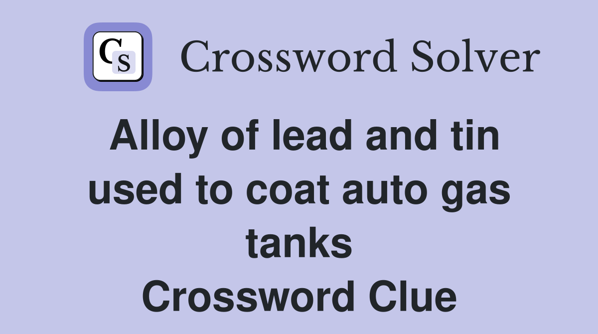 Alloy of lead and tin used to coat auto gas tanks Crossword Clue