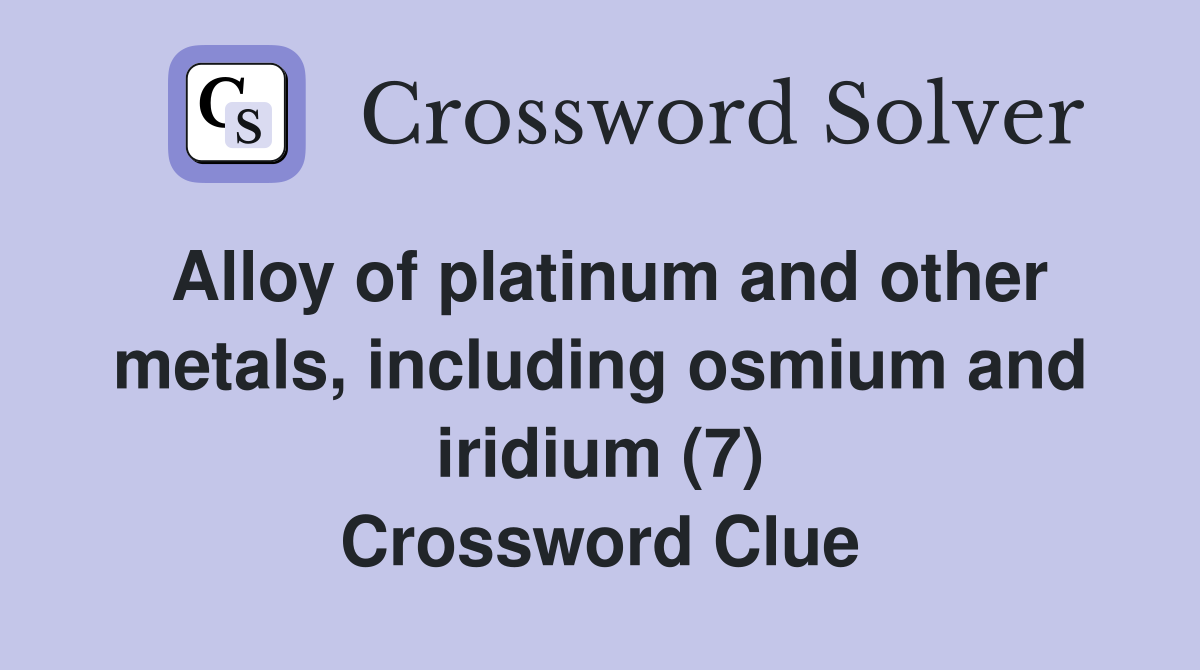 Alloy of platinum and other metals, including osmium and iridium (7) Crossword Clue