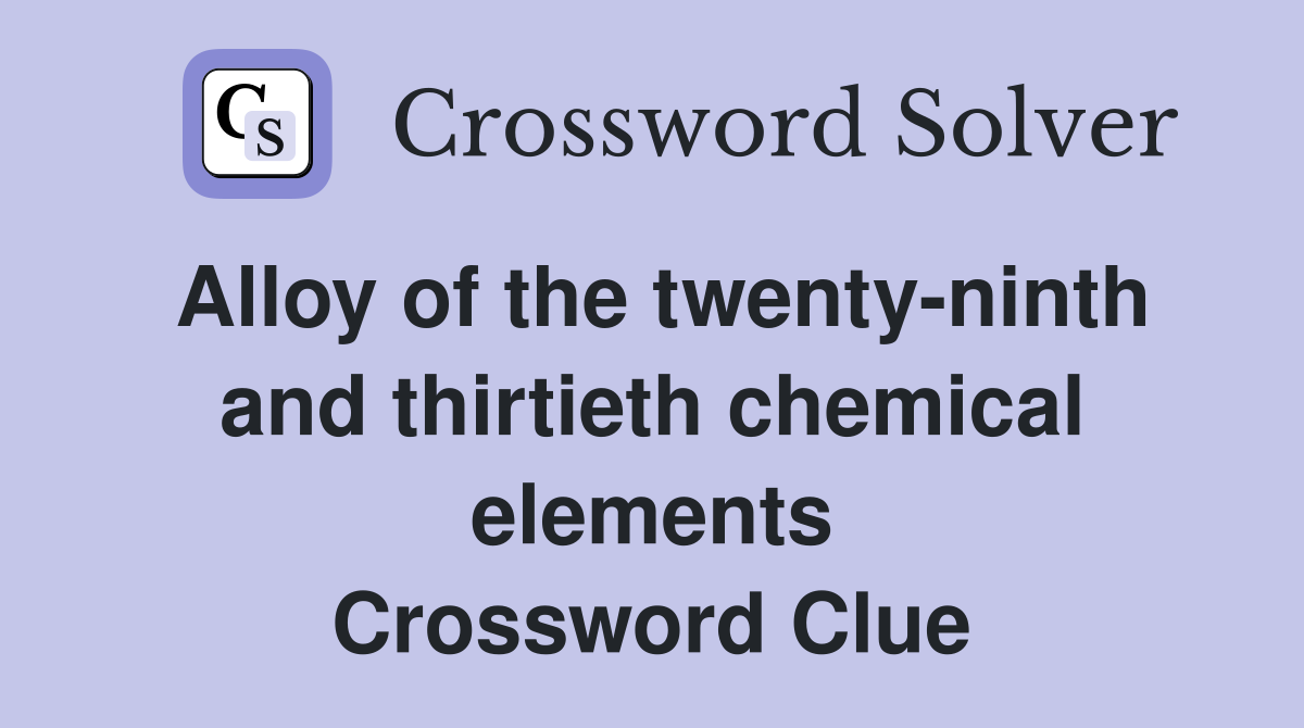 Alloy of the twenty-ninth and thirtieth chemical elements Crossword Clue