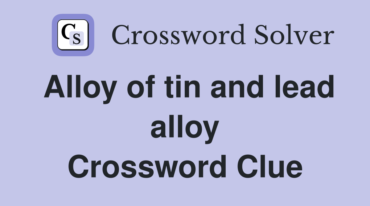 Alloy of tin and lead alloy Crossword Clue