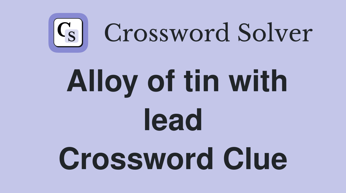 Alloy of tin with lead Crossword Clue