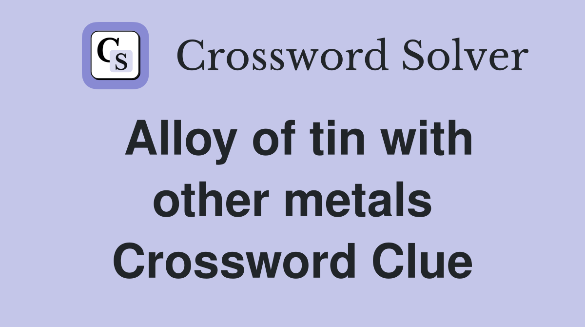 Alloy of tin with other metals Crossword Clue