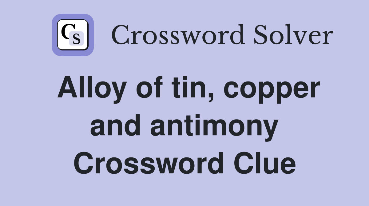 Alloy of tin, copper and antimony Crossword Clue