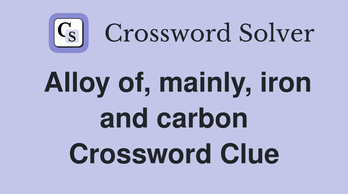 Alloy of, mainly, iron and carbon Crossword Clue