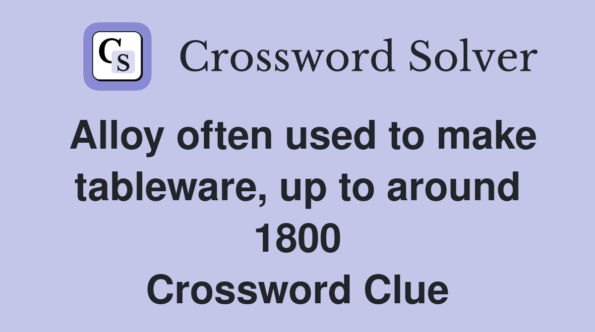 Alloy often used to make tableware, up to around 1800 Crossword Clue
