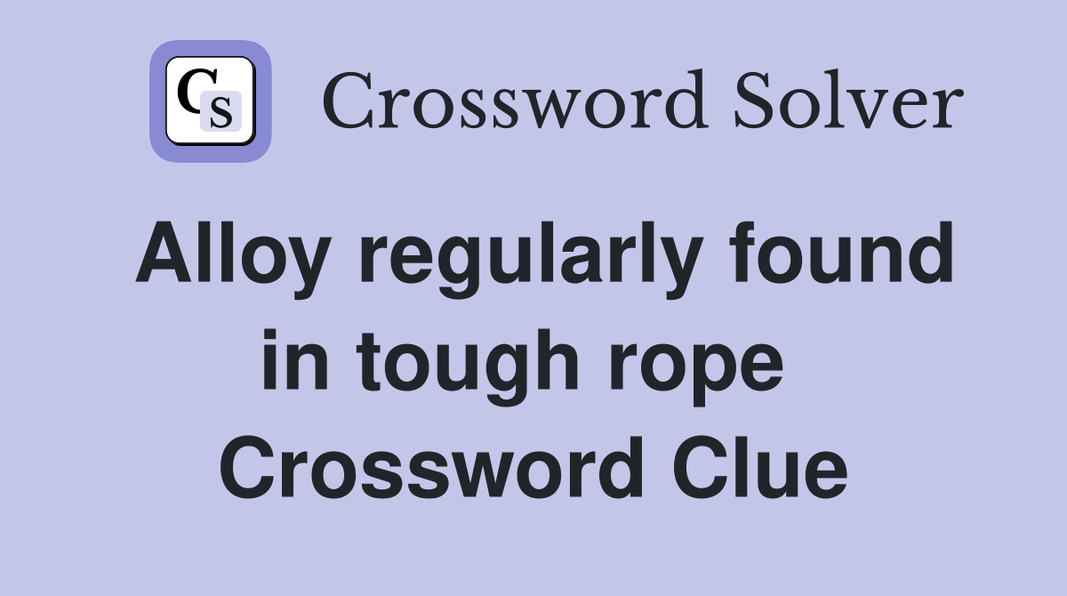 Alloy regularly found in tough rope  Crossword Clue