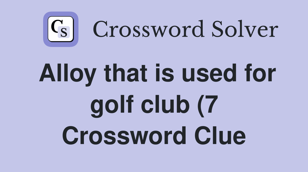 Alloy that is used for golf club (7) Crossword Clue Answers Alloy that is used for golf club (7) Crossword Clue Answers