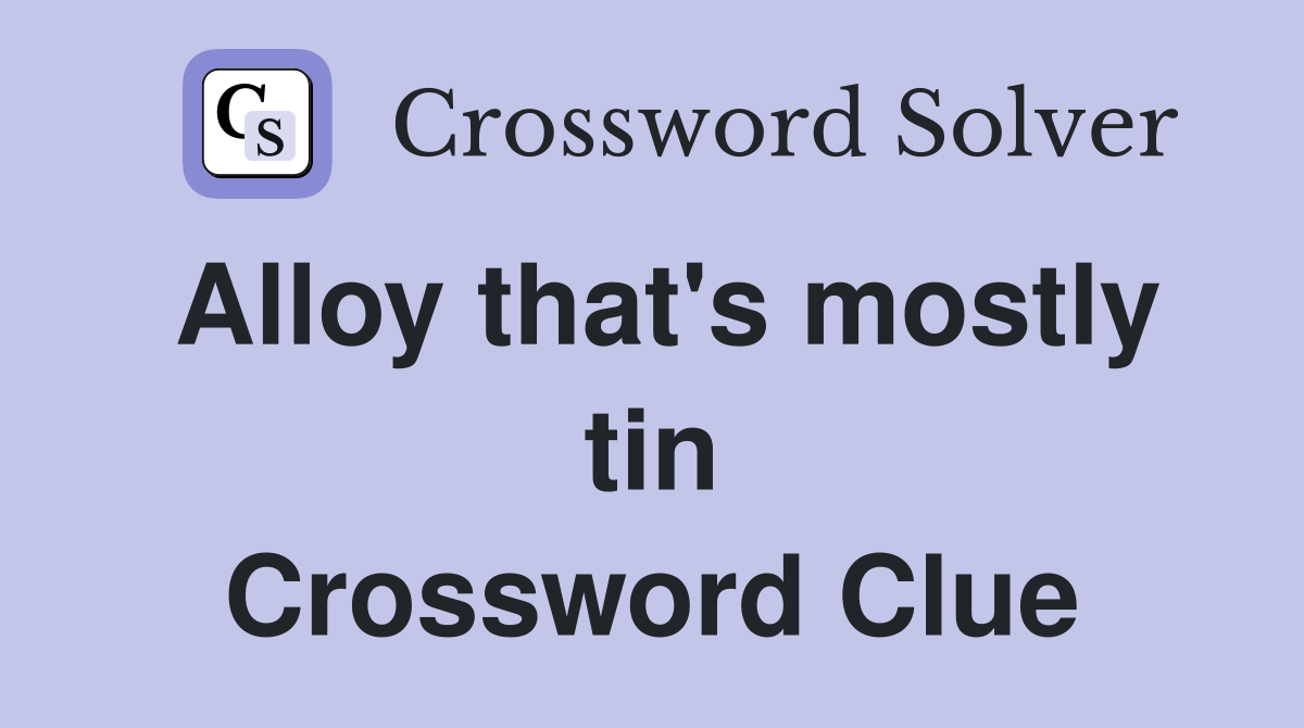 Alloy that's mostly tin Crossword Clue