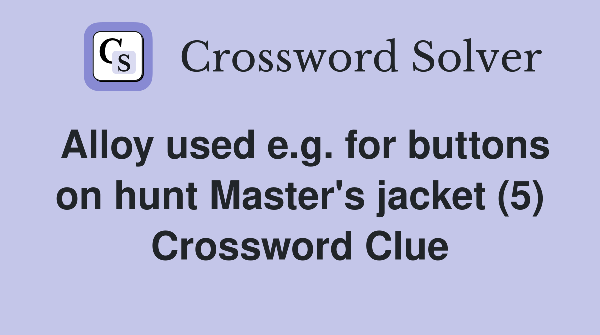 Alloy used e.g. for buttons on hunt Master's jacket (5) Crossword Clue