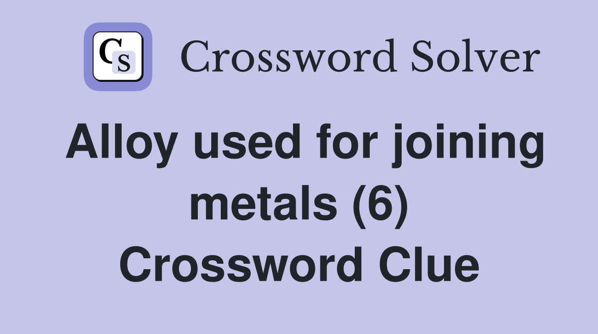 Alloy used for joining metals (6) Crossword Clue