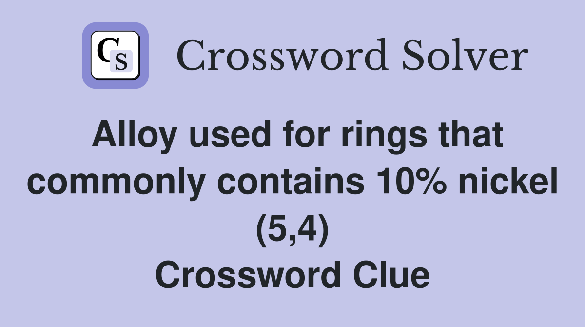 Alloy used for rings that commonly contains 10% nickel (5,4) Crossword Clue