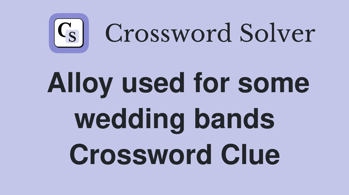 Alloy used for some wedding bands Crossword Clue