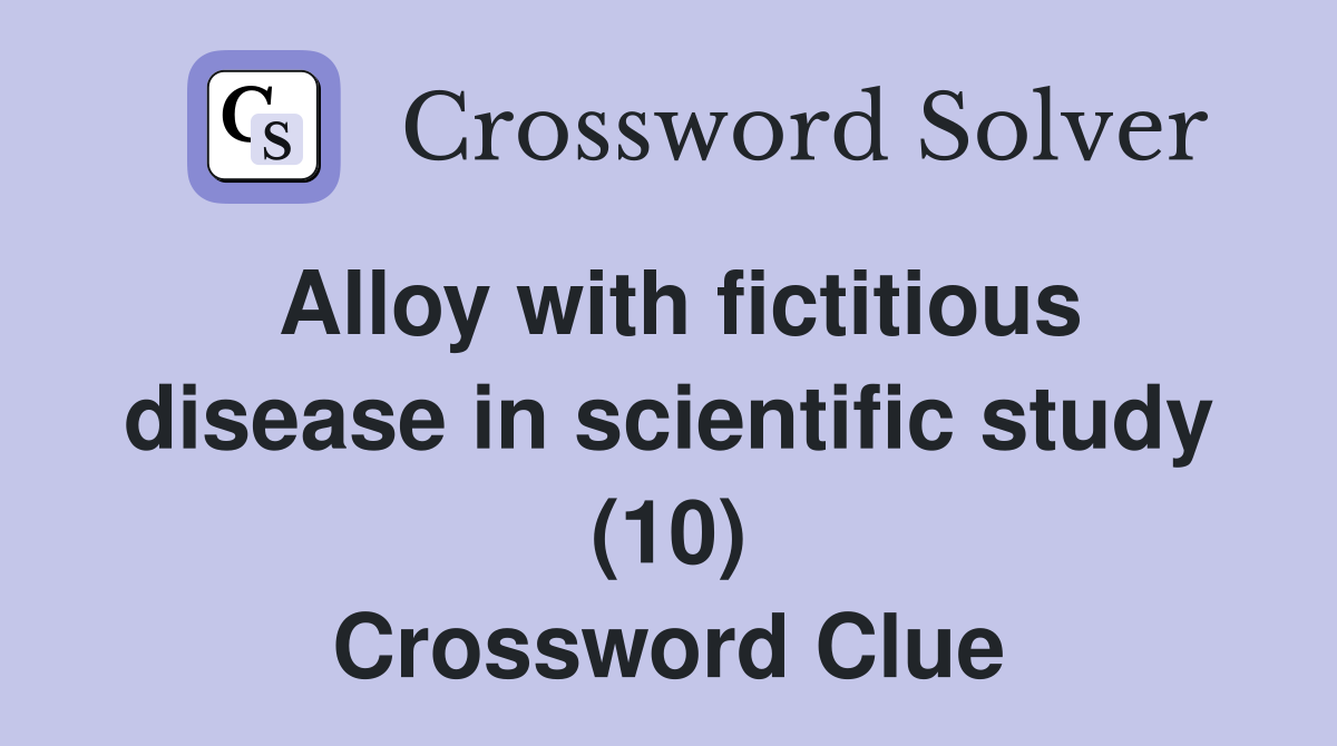 Alloy with fictitious disease in scientific study (10) Crossword Clue