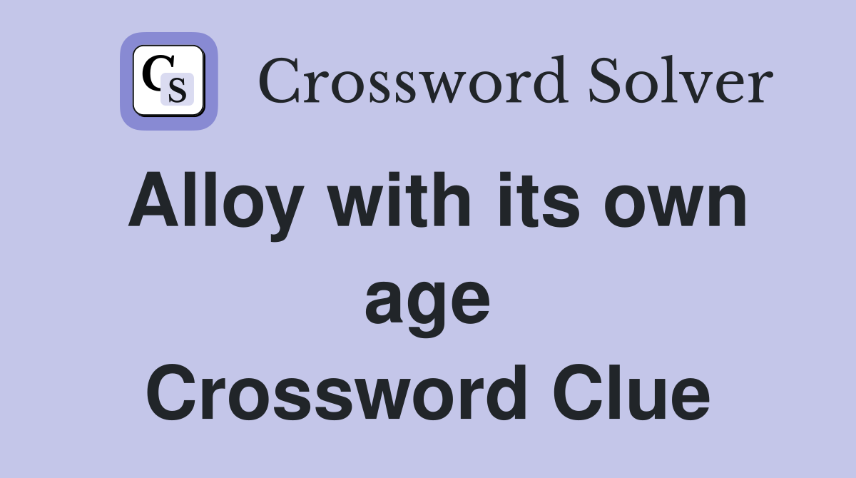 Alloy with its own age Crossword Clue