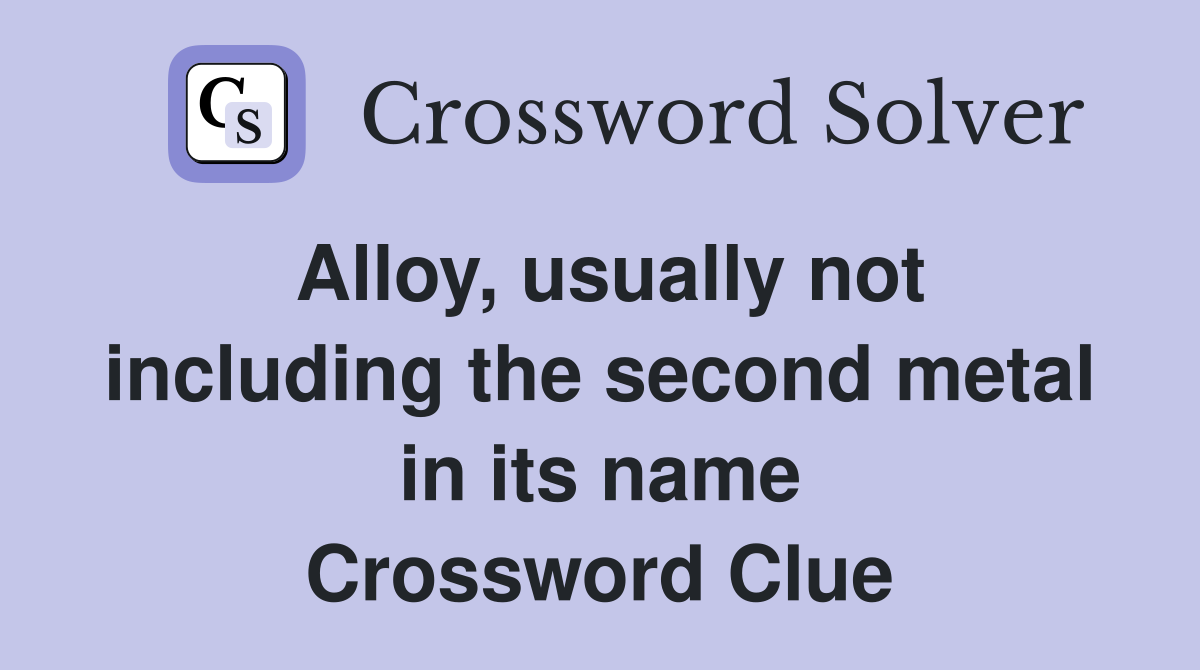 Alloy, usually not including the second metal in its name Crossword Clue